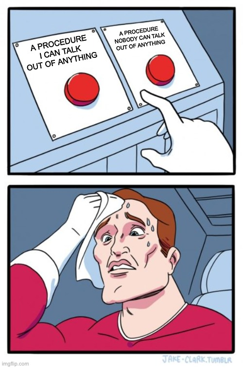 The two buttons meme. A sweating man agonises over two buttons, one labelled "a procedure I can talk out of anything" and the other "a procedure nobody can talk out of anything".